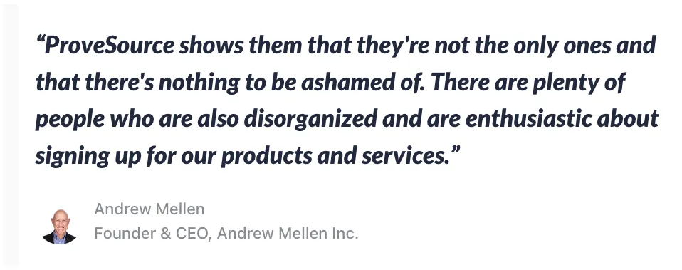 Andrew Mellen testimonial - ProveSource shows them that they’re not the only ones and that there’s nothing to be ashamed of. There are plenty of people who are also disorganized and are enthusiastic about signing up for our products and services.